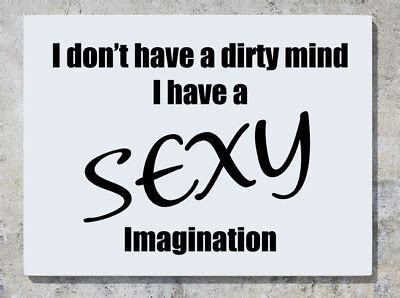 I don't have a dirty mind I have a sexy imagination